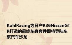 KuhlRacing为日产R36NissanGTR打造的最终车身套件即将登陆东京汽车沙龙