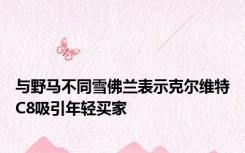 与野马不同雪佛兰表示克尔维特C8吸引年轻买家