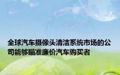 全球汽车摄像头清洁系统市场的公司能够瞄准廉价汽车购买者