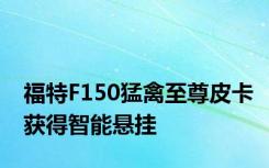 福特F150猛禽至尊皮卡获得智能悬挂