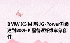 BMW X5 M通过G-Power升级达到800HP 配备碳纤维车身套件