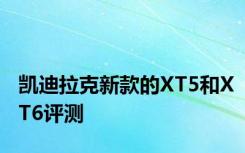 凯迪拉克新款的XT5和XT6评测