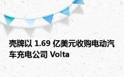 壳牌以 1.69 亿美元收购电动汽车充电公司 Volta