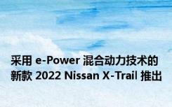采用 e-Power 混合动力技术的新款 2022 Nissan X-Trail 推出