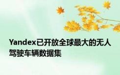 Yandex已开放全球最大的无人驾驶车辆数据集