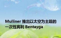 Mulliner 推出以太空为主题的一次性宾利 Bentayga