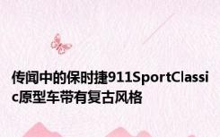 传闻中的保时捷911SportClassic原型车带有复古风格