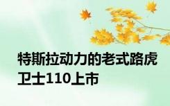 特斯拉动力的老式路虎卫士110上市