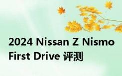 2024 Nissan Z Nismo First Drive 评测