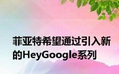 菲亚特希望通过引入新的HeyGoogle系列