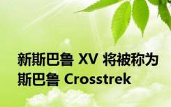 新斯巴鲁 XV 将被称为斯巴鲁 Crosstrek