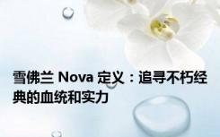 雪佛兰 Nova 定义：追寻不朽经典的血统和实力