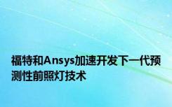 福特和Ansys加速开发下一代预测性前照灯技术