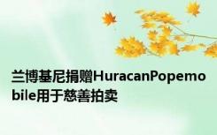 兰博基尼捐赠HuracanPopemobile用于慈善拍卖