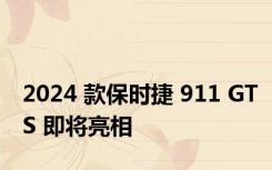 2024 款保时捷 911 GTS 即将亮相