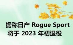 据称日产 Rogue Sport 将于 2023 年初退役