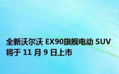 全新沃尔沃 EX90旗舰电动 SUV 将于 11 月 9 日上市
