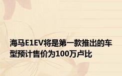 海马E1EV将是第一款推出的车型预计售价为100万卢比