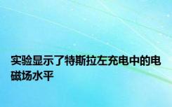 实验显示了特斯拉左充电中的电磁场水平