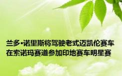 兰多·诺里斯将驾驶老式迈凯伦赛车在索诺玛赛道参加印地赛车明星赛