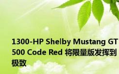 1300-HP Shelby Mustang GT500 Code Red 将限量版发挥到极致
