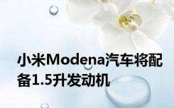 小米Modena汽车将配备1.5升发动机