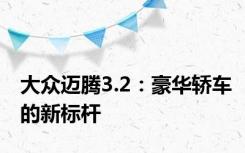 大众迈腾3.2：豪华轿车的新标杆