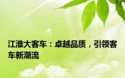 江淮大客车：卓越品质，引领客车新潮流