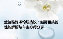 兰德酷路泽论坛热议：越野巨头的性能解析与车主心得分享