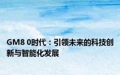 GM8 0时代：引领未来的科技创新与智能化发展