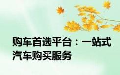 购车首选平台：一站式汽车购买服务