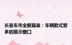 长春车市全新篇章：车辆款式繁多的展示窗口