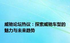 威驰论坛热议：探索威驰车型的魅力与未来趋势