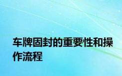 车牌固封的重要性和操作流程