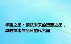 华菱之星：领航未来的智慧之星，卓越技术与品质的代名词
