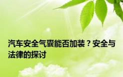 汽车安全气囊能否加装？安全与法律的探讨