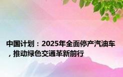 中国计划：2025年全面停产汽油车，推动绿色交通革新前行