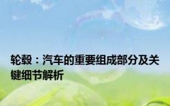 轮毂：汽车的重要组成部分及关键细节解析