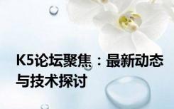 K5论坛聚焦：最新动态与技术探讨