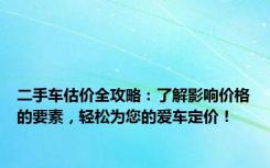 二手车估价全攻略：了解影响价格的要素，轻松为您的爱车定价！