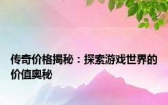 传奇价格揭秘：探索游戏世界的价值奥秘