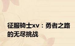 征服骑士xv：勇者之路的无尽挑战