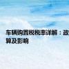 车辆购置税税率详解：政策、计算及影响