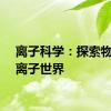 离子科学：探索物质的离子世界