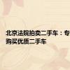 北京法院拍卖二手车：专业途径购买优质二手车