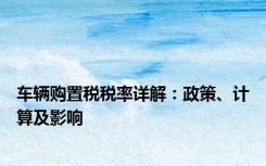 车辆购置税税率详解：政策、计算及影响