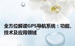全方位解读GPS导航系统：功能、技术及应用领域