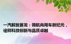 一汽解放赛龙：领航商用车新纪元，诠释科技创新与品质卓越