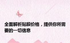 全面解析贴膜价格，提供你所需要的一切信息