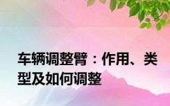 车辆调整臂：作用、类型及如何调整